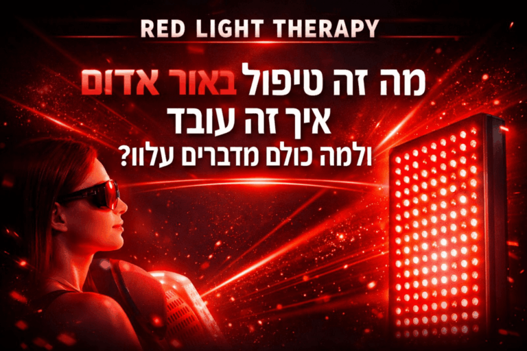 RED LIGHT THERAPY – מה זה טיפול באור אדום, איך הוא עובד ולמה כולם מדברים עליו?